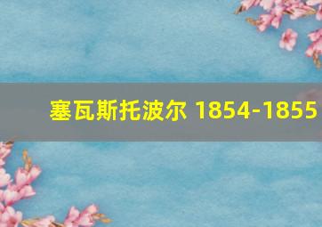 塞瓦斯托波尔 1854-1855